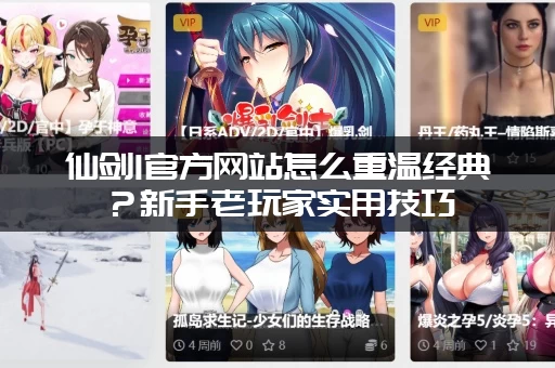 仙剑1官方网站怎么重温经典？新手老玩家实用技巧