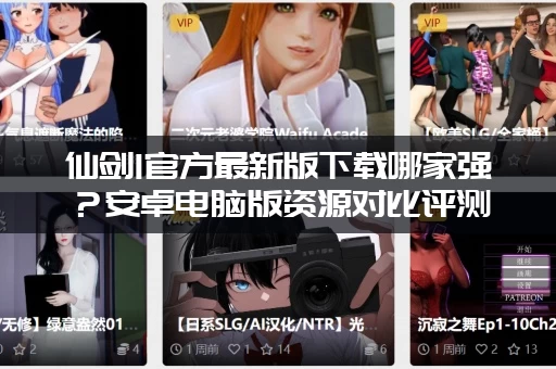 仙剑1官方最新版下载哪家强？安卓电脑版资源对比评测