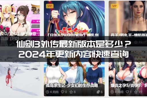 仙剑3外传最新版本是多少？2024年更新内容快速查询方法！