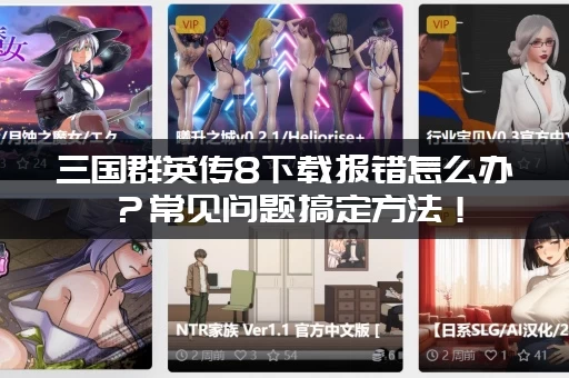 三国群英传8下载报错怎么办？常见问题搞定方法！