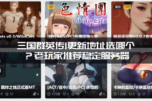 三国群英传1更新地址选哪个？老玩家推荐稳定服务器