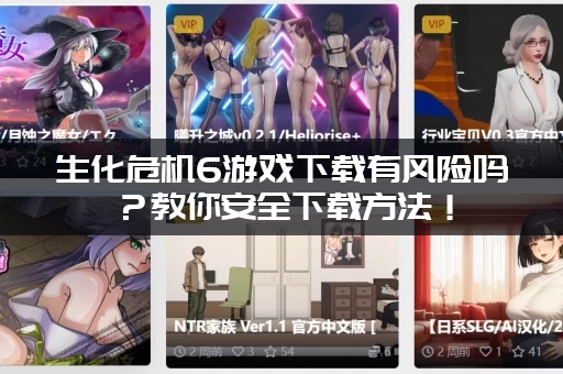 生化危机6游戏下载有风险吗？教你安全下载方法！