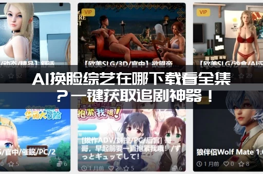 AI换脸综艺在哪下载看全集?一键获取追剧神器! AI换脸综艺在哪下载看全集?一键获取追剧神器!