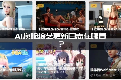 AI换脸综艺更新日志在哪看？(完整版攻略来了)