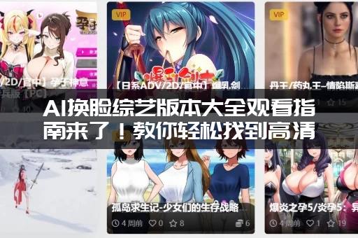 AI换脸综艺版本大全观看指南来了!教你轻松找到高清资源! AI换脸综艺版本大全观看指南来了!教你轻松找到高清资源!
