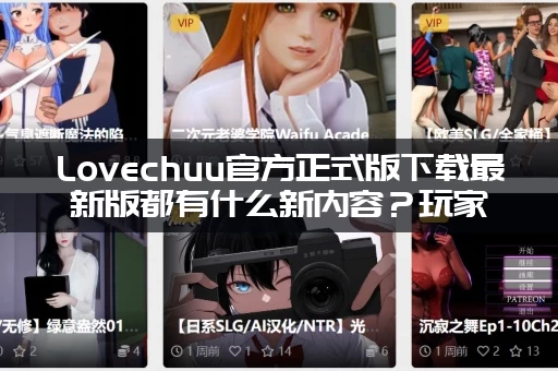 Lovechuu官方正式版下载最新版都有什么新内容？玩家抢先体验分享！