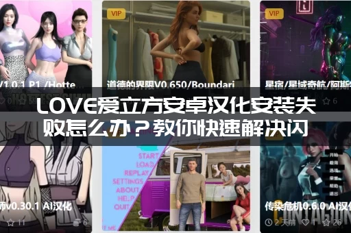 LOVE爱立方安卓汉化安装失败怎么办？教你快速解决闪退问题！