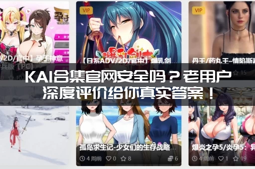 KAI合集官网安全吗？老用户深度评价给你真实答案！