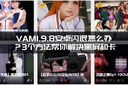 VAM1.9.8安卓闪退怎么办？3个方法帮你解决黑屏和卡顿！