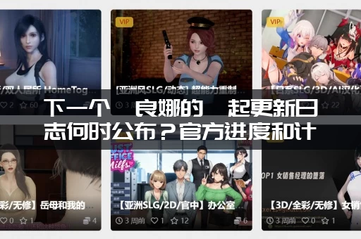 下一个佐良娜的崛起更新日志何时公布?官方进度和计划大曝光! 下一个佐良娜的崛起更新日志何时公布?官方进度和计划大曝光!