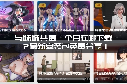 与妹妹共度一个月在哪下载？最新安装包免费分享！