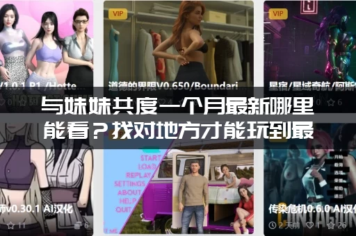 与妹妹共度一个月最新哪里能看？找对地方才能玩到最好！
