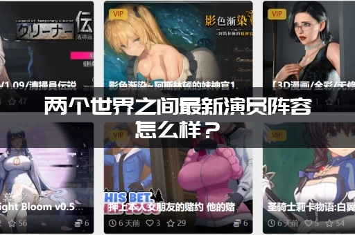 两个世界之间最新演员阵容怎么样?(主演表现惊喜不断) 两个世界之间最新演员阵容怎么样?(主演表现惊喜不断)