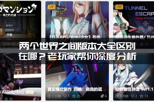两个世界之间版本大全区别在哪?老玩家帮你深度分析! 两个世界之间版本大全区别在哪?老玩家帮你深度分析!