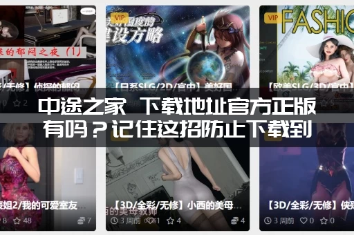 中途之家 下载地址官方正版有吗？记住这招防止下载到病毒