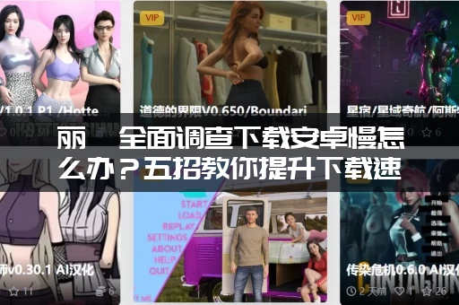 丽莎全面调查下载安卓慢怎么办？五招教你提升下载速度！