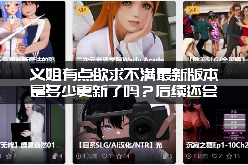 义姐有点欲求不满最新版本是多少更新了吗？后续还会继续更新吗？