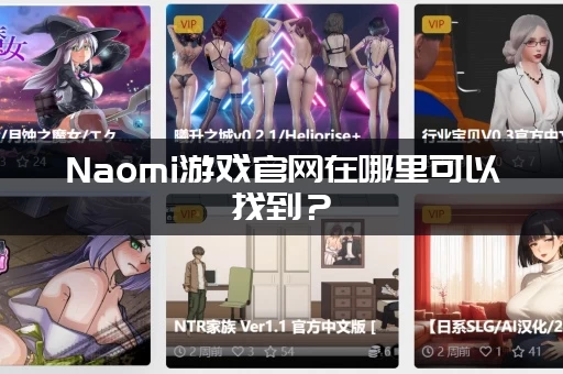 Naomi游戏官网在哪里可以找到？ (官方入口链接快速获取)