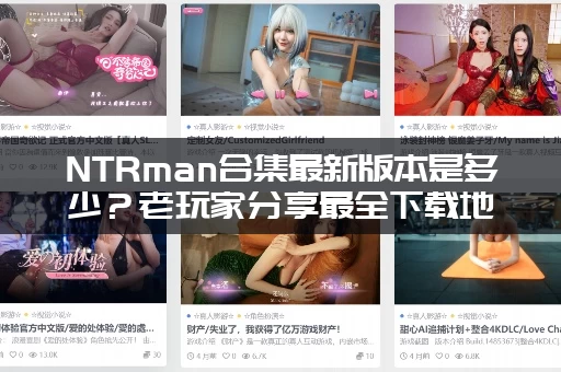 NTRman合集最新版本是多少？老玩家分享最全下载地址！