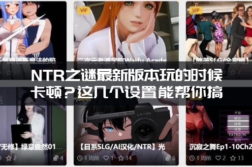 NTR之谜最新版本玩的时候卡顿？这几个设置能帮你搞定！