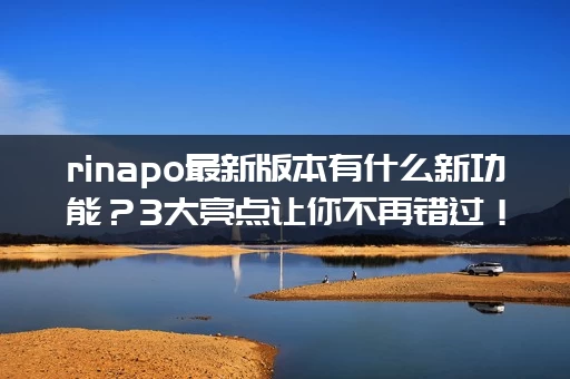 rinapo最新版本有什么新功能？3大亮点让你不再错过！