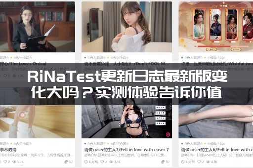 RiNaTest更新日志最新版变化大吗？实测体验告诉你值不值得用！