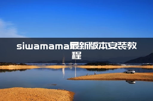 siwamama最新版本安装教程(小白也能轻松学会的步骤)