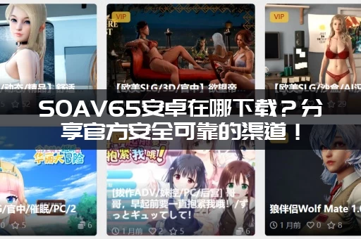 SOAV65安卓在哪下载？分享官方安全可靠的渠道！