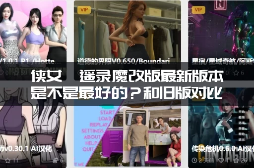 侠女逍遥录魔改版最新版本是不是最好的？和旧版对比一下！