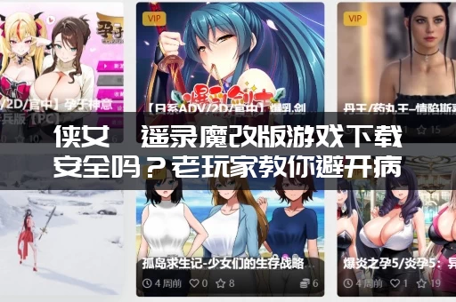侠女逍遥录魔改版游戏下载安全吗？老玩家教你避开病毒陷阱！