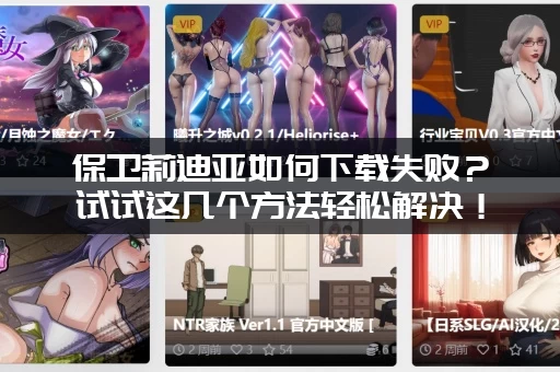 保卫莉迪亚如何下载失败？试试这几个方法轻松解决！