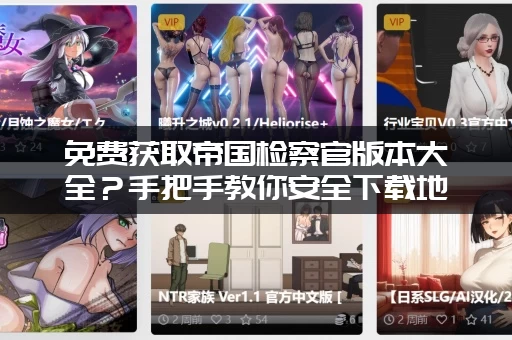 免费获取帝国检察官版本大全？手把手教你安全下载地址！