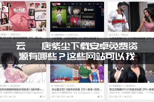 云曦 唐紫尘下载安卓免费资源有哪些？这些网站可以找到！