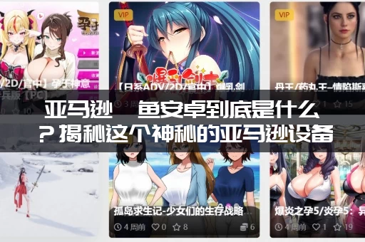 亚马逊鲶鱼安卓到底是什么？揭秘这个神秘的亚马逊设备