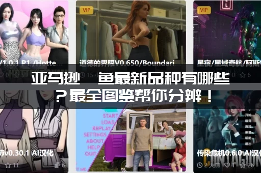 亚马逊鲶鱼最新品种有哪些？最全图鉴帮你分辨！