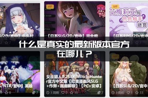 什么是真实的最新版本官方在哪儿？(认准这个渠道不再迷路)