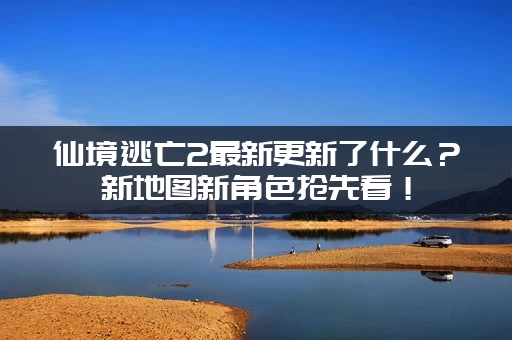 仙境逃亡2最新更新了什么？新地图新角色抢先看！