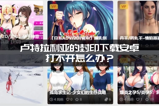 卢特拉利亚的封印下载安卓打不开怎么办？(试试这几个方法)