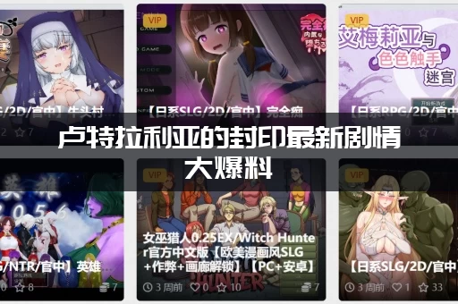 卢特拉利亚的封印最新剧情大爆料（抢先知道结局走向）