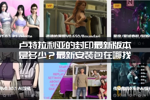 卢特拉利亚的封印最新版本是多少？最新安装包在哪找？