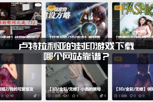 卢特拉利亚的封印游戏下载哪个网站靠谱？(推荐这几个官方渠道)