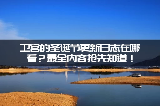 卫宫的圣诞节更新日志在哪看？最全内容抢先知道！