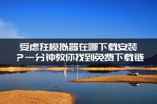 受虐狂模拟器在哪下载安装？一分钟教你找到免费下载链接！