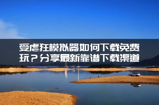 受虐狂模拟器如何下载免费玩？分享最新靠谱下载渠道！