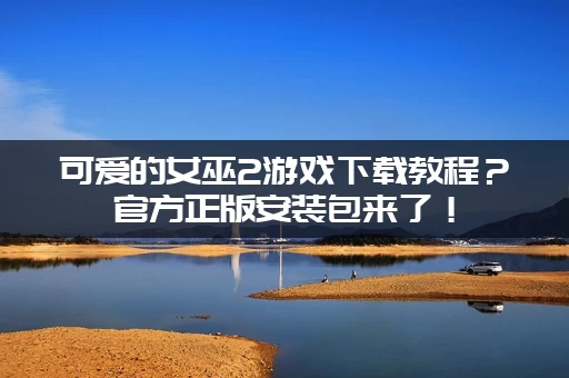 可爱的女巫2游戏下载教程？官方正版安装包来了！