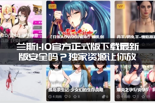 兰斯1-10官方正式版下载最新版安全吗？独家资源让你放心玩游戏！