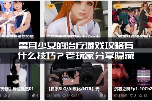 兽耳少女的治疗游戏攻略有什么技巧？老玩家分享隐藏秘籍！