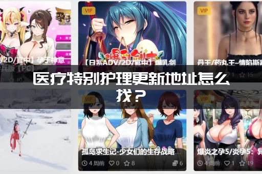 医疗特别护理更新地址怎么找？(教你一分钟快速定位)