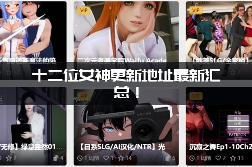 十二位女神更新地址最新汇总！（老玩家整理的备用网址！）