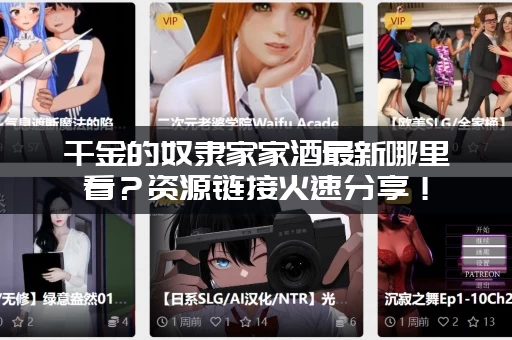 千金的奴隶家家酒最新哪里看？资源链接火速分享！